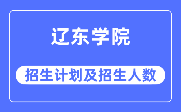 2023年遼東學(xué)院各省招生計(jì)劃及各專業(yè)招生人數(shù)是多少