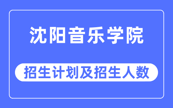 2023年沈陽(yáng)音樂(lè)學(xué)院各省招生計(jì)劃及各專(zhuān)業(yè)招生人數(shù)是多少