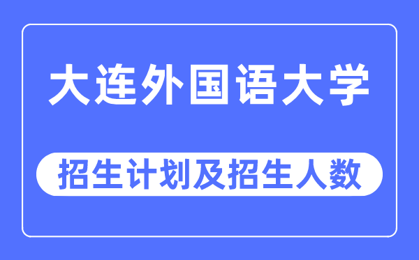 2023年大連外國(guó)語(yǔ)大學(xué)各省招生計(jì)劃及各專(zhuān)業(yè)招生人數(shù)是多少
