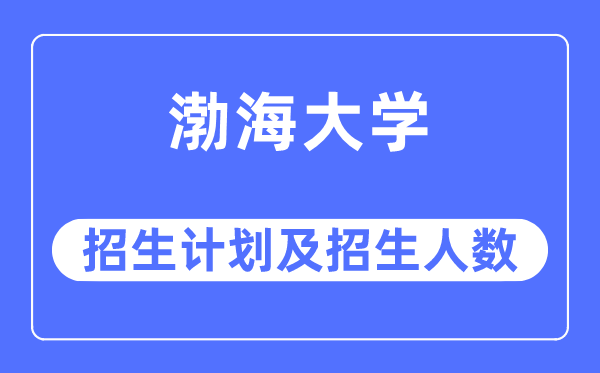 2023年渤海大學(xué)各省招生計(jì)劃及各專業(yè)招生人數(shù)是多少