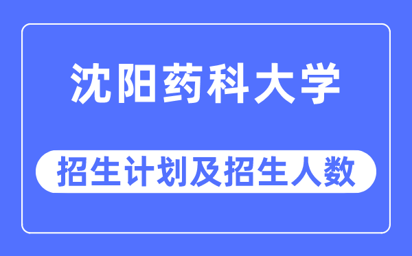 2023年沈陽藥科大學各省招生計劃及各專業(yè)招生人數(shù)是多少