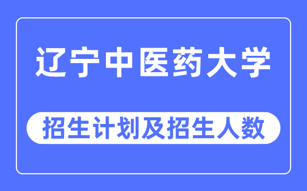 2023年遼寧中醫(yī)藥大學各省招生計劃及各專業(yè)招生人數(shù)是多少