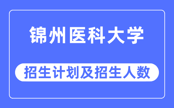 2023年錦州醫(yī)科大學(xué)各省招生計(jì)劃及各專業(yè)招生人數(shù)是多少