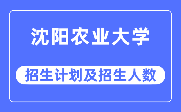 2023年沈陽(yáng)農(nóng)業(yè)大學(xué)各省招生計(jì)劃及各專(zhuān)業(yè)招生人數(shù)是多少