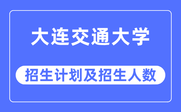 2023年大連交通大學各省招生計劃及各專業(yè)招生人數(shù)是多少