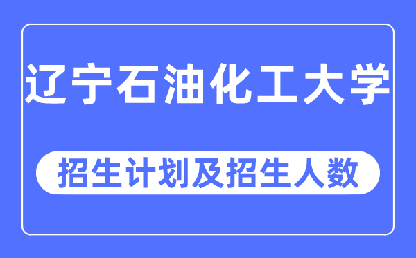 2023年遼寧石油化工大學(xué)各省招生計(jì)劃及各專(zhuān)業(yè)招生人數(shù)是多少