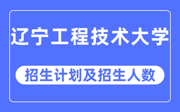 2023年遼寧工程技術(shù)大學(xué)各省招生計(jì)劃及各專業(yè)招生人數(shù)是多少