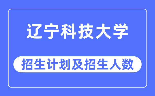 2023年遼寧科技大學(xué)各省招生計(jì)劃及各專業(yè)招生人數(shù)是多少