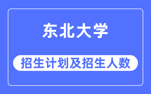 2023年東北大學(xué)各省招生計(jì)劃及各專業(yè)招生人數(shù)是多少