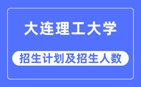 2023年大連理工大學(xué)各省招生計(jì)劃及各專業(yè)招生人數(shù)是多少
