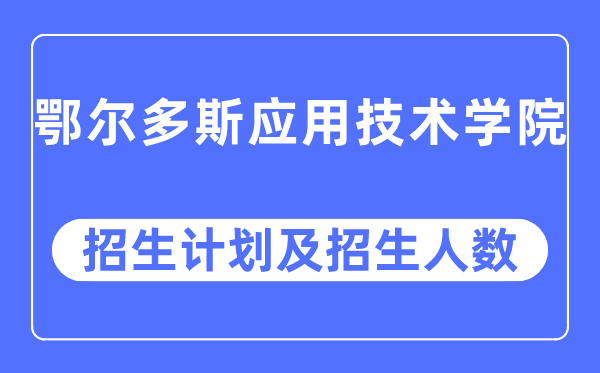 2023年鄂爾多斯應(yīng)用技術(shù)學(xué)院各省招生計(jì)劃及各專業(yè)招生人數(shù)是多少