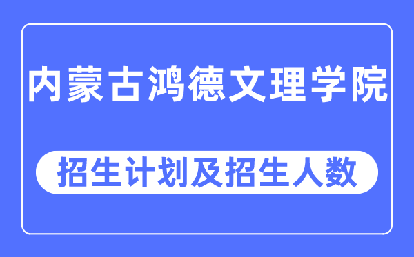 2023年內蒙古鴻德文理學院各省招生計劃及各專業(yè)招生人數是多少
