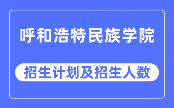 2023年呼和浩特民族學(xué)院各省招生計(jì)劃及各專業(yè)招生人數(shù)是多少