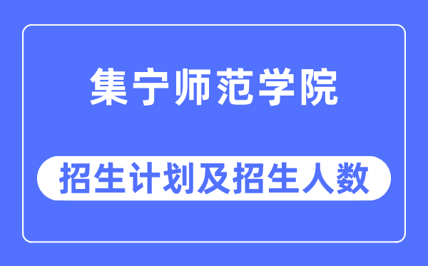 2023年集寧師范學(xué)院各省招生計劃及各專業(yè)招生人數(shù)是多少