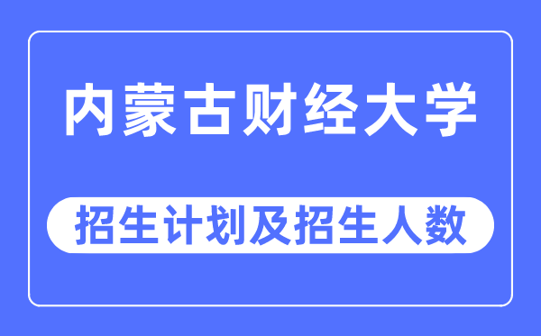 2023年內(nèi)蒙古財(cái)經(jīng)大學(xué)各省招生計(jì)劃及各專業(yè)招生人數(shù)是多少
