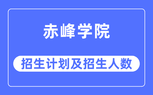 2023年赤峰學院各省招生計劃及各專業(yè)招生人數(shù)是多少