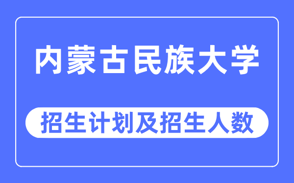 2023年內(nèi)蒙古民族大學(xué)各省招生計(jì)劃及各專業(yè)招生人數(shù)是多少