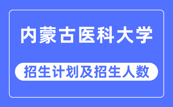 2023年內(nèi)蒙古醫(yī)科大學(xué)各省招生計劃及各專業(yè)招生人數(shù)是多少