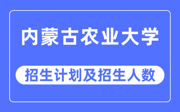 2023年內(nèi)蒙古農(nóng)業(yè)大學各省招生計劃及各專業(yè)招生人數(shù)是多少