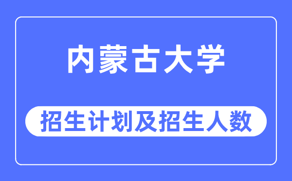 2023年內(nèi)蒙古大學(xué)各省招生計(jì)劃及各專業(yè)招生人數(shù)是多少