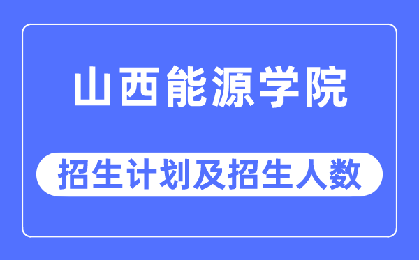 2023年山西能源學(xué)院各省招生計(jì)劃及各專業(yè)招生人數(shù)是多少