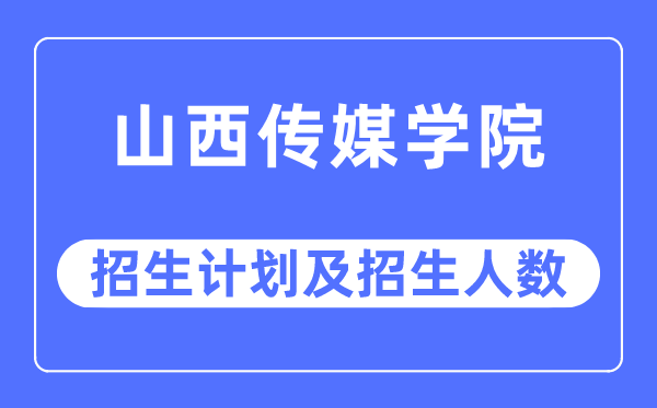 2023年山西傳媒學(xué)院各省招生計(jì)劃及各專業(yè)招生人數(shù)是多少
