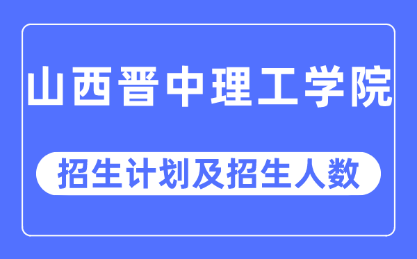 2023年山西晉中理工學(xué)院各省招生計(jì)劃及各專業(yè)招生人數(shù)是多少