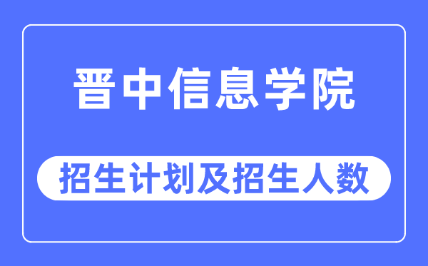 2023年晉中信息學(xué)院各省招生計(jì)劃及各專業(yè)招生人數(shù)是多少