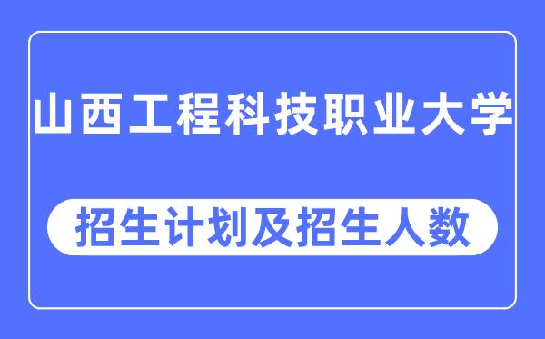 2023年山西工程科技職業(yè)大學(xué)各省招生計(jì)劃及各專業(yè)招生人數(shù)是多少