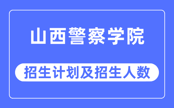 2023年山西警察學院各省招生計劃及各專業(yè)招生人數(shù)是多少