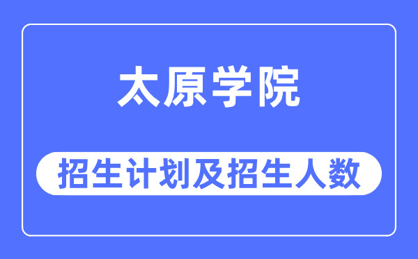 2023年太原學(xué)院各省招生計劃及各專業(yè)招生人數(shù)是多少