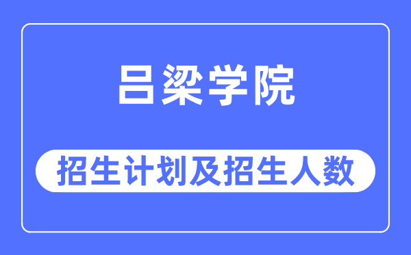 2023年呂梁學(xué)院各省招生計(jì)劃及各專業(yè)招生人數(shù)是多少