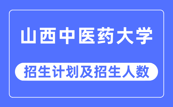 2023年山西中醫(yī)藥大學(xué)各省招生計(jì)劃及各專業(yè)招生人數(shù)是多少
