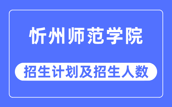 2023年忻州師范學(xué)院各省招生計(jì)劃及各專業(yè)招生人數(shù)是多少
