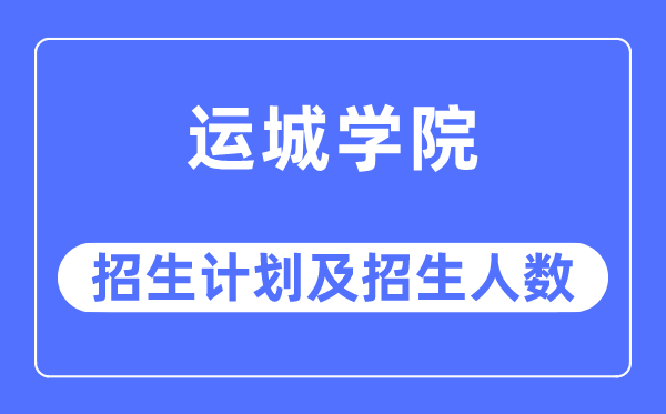 2023年運(yùn)城學(xué)院各省招生計劃及各專業(yè)招生人數(shù)是多少