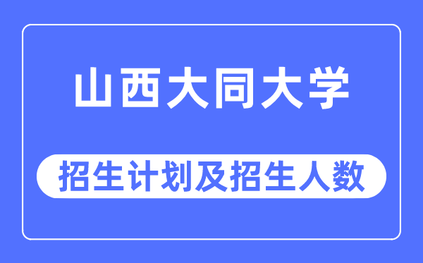 2023年山西大同大學(xué)各省招生計(jì)劃及各專業(yè)招生人數(shù)是多少