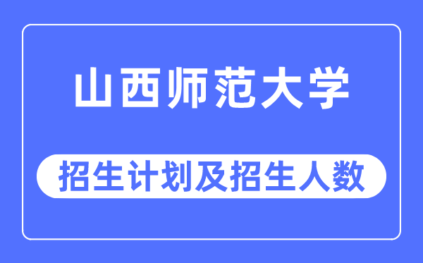 2023年山西師范大學(xué)各省招生計(jì)劃及各專(zhuān)業(yè)招生人數(shù)是多少