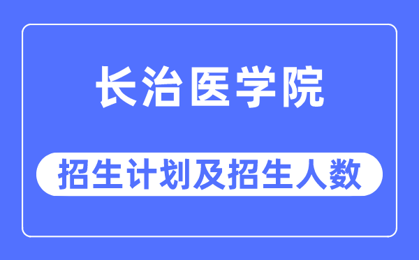 2023年長治醫(yī)學(xué)院各省招生計劃及各專業(yè)招生人數(shù)是多少