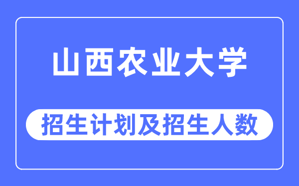 2023年山西農(nóng)業(yè)大學各省招生計劃及各專業(yè)招生人數(shù)是多少