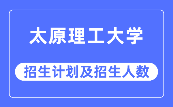2023年太原理工大學(xué)各省招生計(jì)劃及各專業(yè)招生人數(shù)是多少