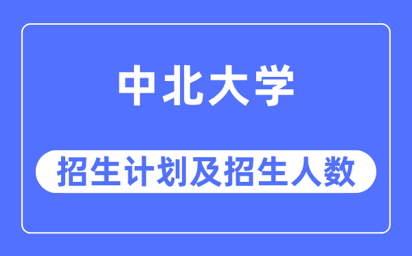 2023年中北大學(xué)各省招生計(jì)劃及各專業(yè)招生人數(shù)是多少