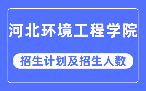 2023年河北環(huán)境工程學(xué)院各省招生計(jì)劃及各專業(yè)招生人數(shù)是多少