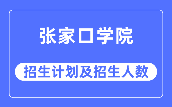 2023年張家口學(xué)院各省招生計(jì)劃及各專業(yè)招生人數(shù)是多少