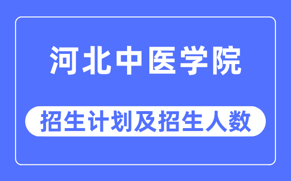 2023年河北中醫(yī)學(xué)院各省招生計劃及各專業(yè)招生人數(shù)是多少