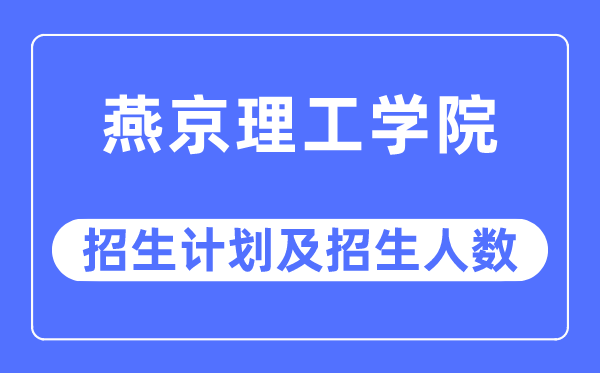 2023年燕京理工學(xué)院各省招生計(jì)劃及各專業(yè)招生人數(shù)是多少