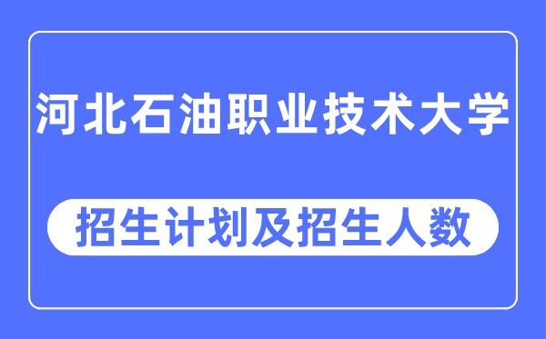 2023年河北石油職業(yè)技術(shù)大學(xué)各省招生計(jì)劃及各專業(yè)招生人數(shù)是多少