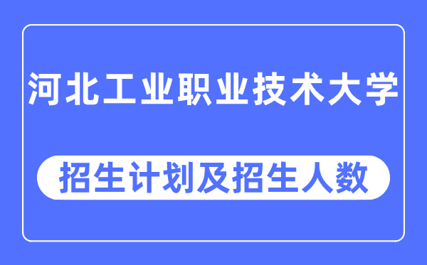 2023年河北工業(yè)職業(yè)技術(shù)大學(xué)各省招生計(jì)劃及各專(zhuān)業(yè)招生人數(shù)是多少