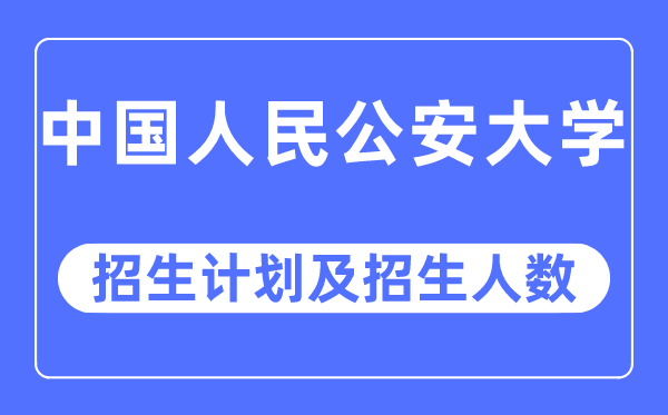 2023年中國人民公安大學(xué)各省招生計劃及各專業(yè)招生人數(shù)是多少