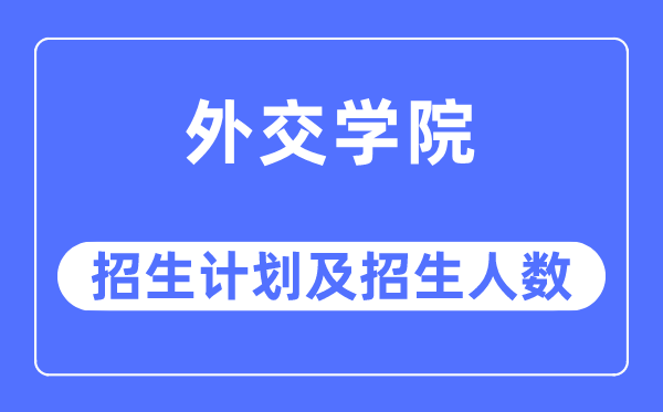 2023年外交學(xué)院各省招生計劃及各專業(yè)招生人數(shù)是多少