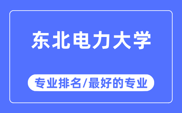 東北電力大學(xué)專業(yè)排名,東北電力大學(xué)最好的專業(yè)有哪些